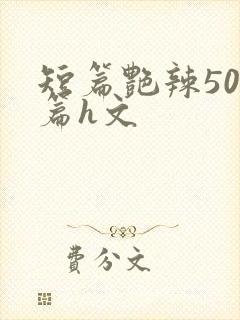 短篇艳辣500篇h文