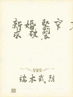 新婚 紧窄 哀求 破裂