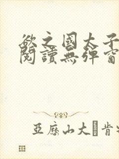 欲之国太子免费阅读无弹窗