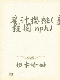 蜜汁樱桃(产乳 校园 nph)