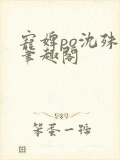 宠婢po沈殊辞笔趣阁