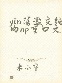 yin荡滥交纯肉np重口文