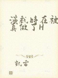 演戏时在被子里真做了H