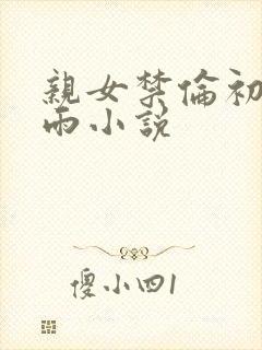 亲女禁伦初尝云雨小说