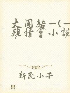 大团结—(—)亲情会小说