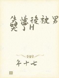 失忆后被男友C哭了H