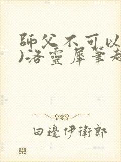 师父不可以(限)洛灵犀笔趣阁