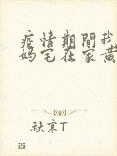 疫情期间我和我妈宅在家黄金屋