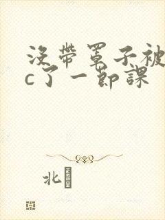 没带罩子被校霸c了一节课