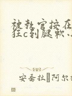 被教官按在寝室狂c到腿软小说