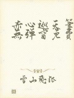 赤心巡天笔趣阁无弹窗免费阅读