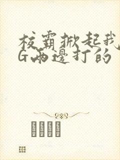 校霸掀起我光PG两边打的