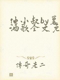 他小叔by暮色酒歌全文免费阅读