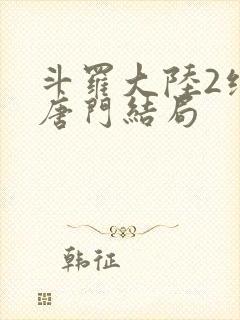 斗罗大陆2绝世唐门结局