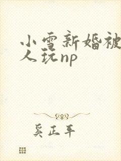 小雪新婚被全村人玩np
