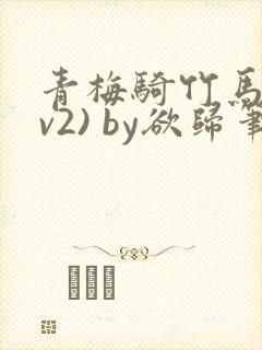 青梅骑竹马(1v2) by欲归笔趣阁