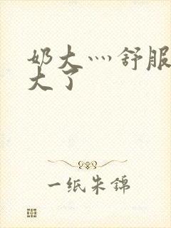 奶大灬舒服灬太大了