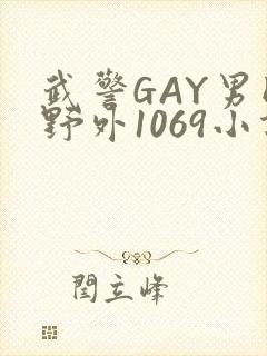 武警GAY男同野外1069小说
