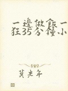 一边做饭一边躁狂35分钟小说