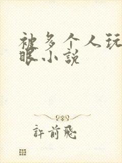 被多个人玩屁股眼小说