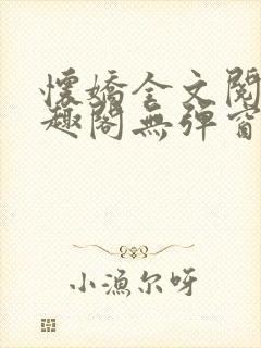 怀娇全文阅读笔趣阁无弹窗