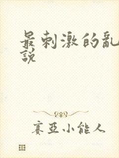 最刺激的乱惀小说