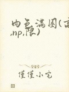 肉色满园(高h,np,限)