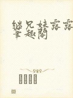 继兄妹露露小说笔趣阁