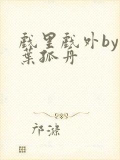 戏里戏外by一叶孤舟