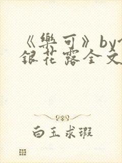 《乐可》by金银花露全文免费阅读