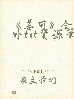 《姜可》全文番外txt资源笔趣阁