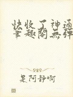 快收了神通吧 笔趣阁无弹窗