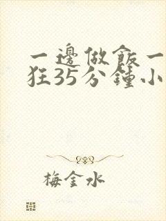 一边做饭一边躁狂35分钟小说