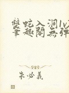 双蛇入洞1v2笔趣阁无弹窗