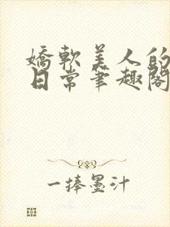 娇软美人的疼爱日常笔趣阁小说免费阅读