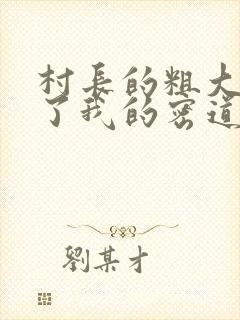 村长的粗大挺进了我的密道