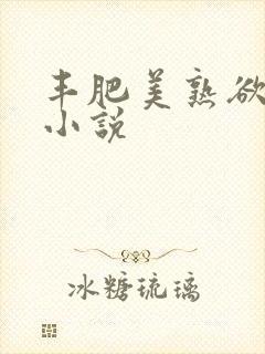 丰肥美熟欲妇乱小说