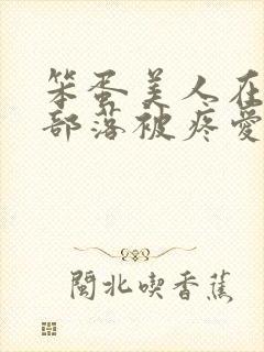 笨蛋美人在兽人部落被疼爱的日子