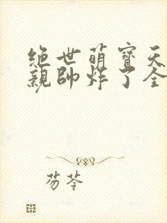 绝世萌宝天才娘亲帅炸了全文免费