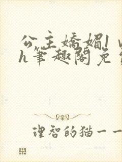 公主娇媚1ⅴ1h笔趣阁免费阅读