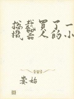 总裁买了一个男机器人的小说