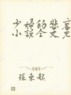 少妇的悲哀榆木小说全文免费阅读笔趣阁下载