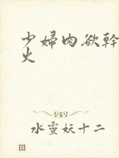 少妇肉欲干柴烈火