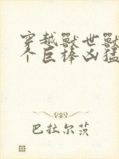 穿越兽世兽王个个巨棒凶猛