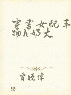 穿书女配丰满尤物h奶大