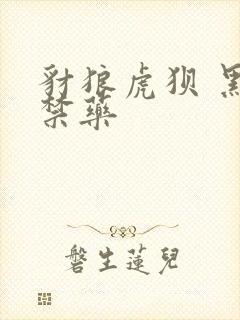 豺狼虎狈 黑色禁药