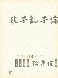 亲子乱子伦系列