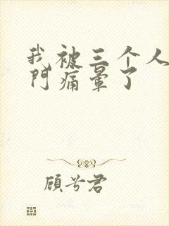 我被三个人开三门痛晕了