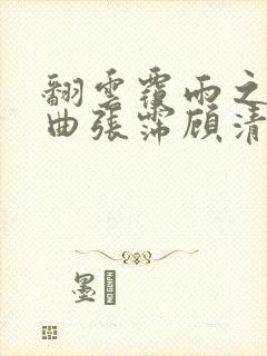 翻云覆雨之逐艳曲张霈顾清