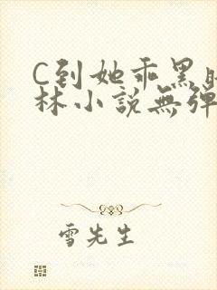 C到她乖黑暗森林小说无弹窗